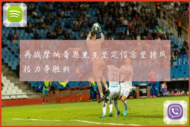 再战摩纳哥恩里克坚定信念坚持风格力争胜利