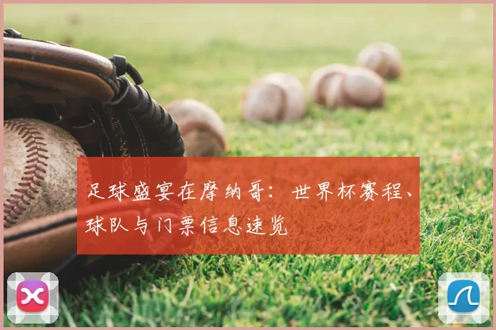 足球盛宴在摩纳哥:世界杯赛程、球队与门票信息速览