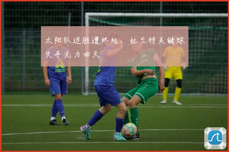 太阳队连胜遭终结，杜兰特关键球失手无力回天