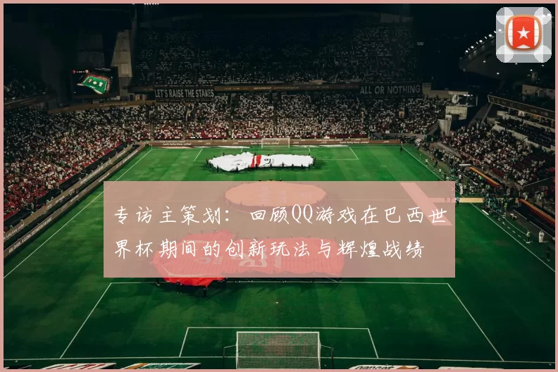 专访主策划：回顾QQ游戏在巴西世界杯期间的创新玩法与辉煌战绩