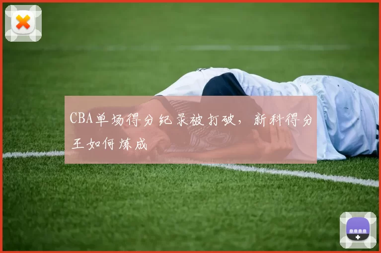 CBA单场得分纪录被打破，新科得分王如何炼成