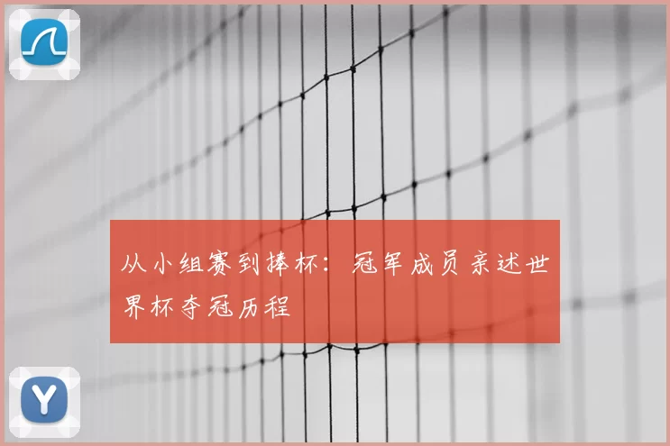 从小组赛到捧杯：冠军成员亲述世界杯夺冠历程