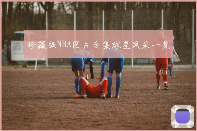珍藏级NBA图片合集球星风采一览