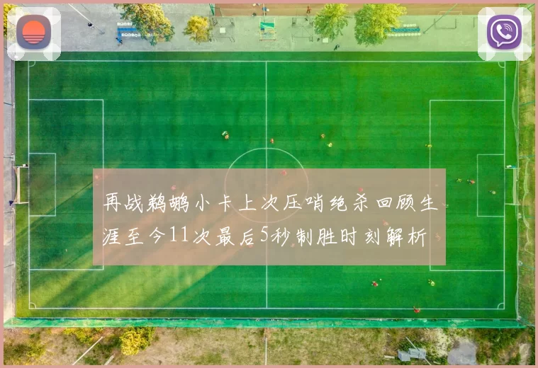 再战鹈鹕小卡上次压哨绝杀回顾生涯至今11次最后5秒制胜时刻解析