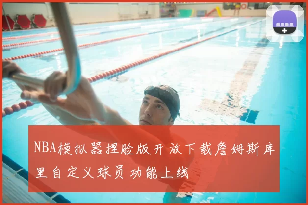 NBA模拟器捏脸版开放下载詹姆斯库里自定义球员功能上线