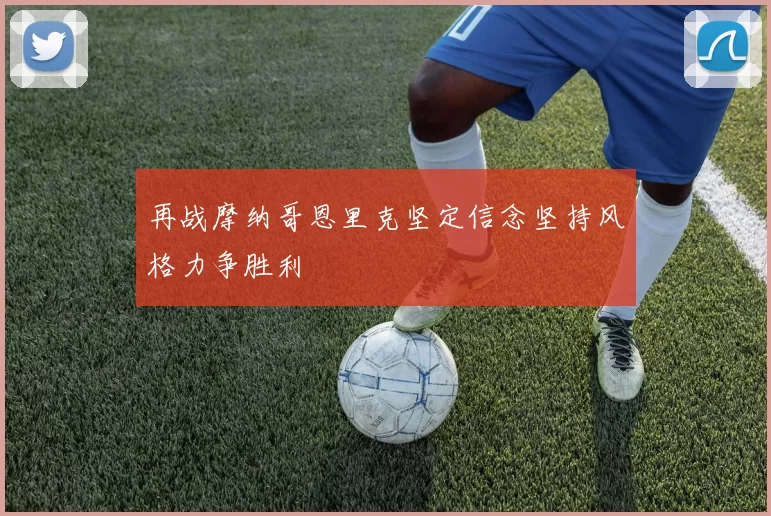 再战摩纳哥恩里克坚定信念坚持风格力争胜利