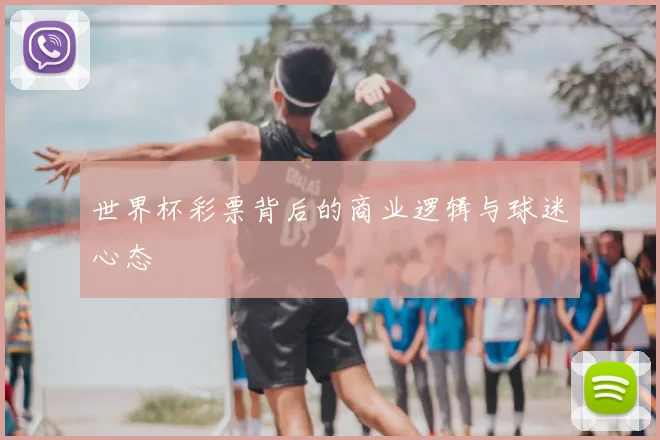 世界杯彩票背后的商业逻辑与球迷心态