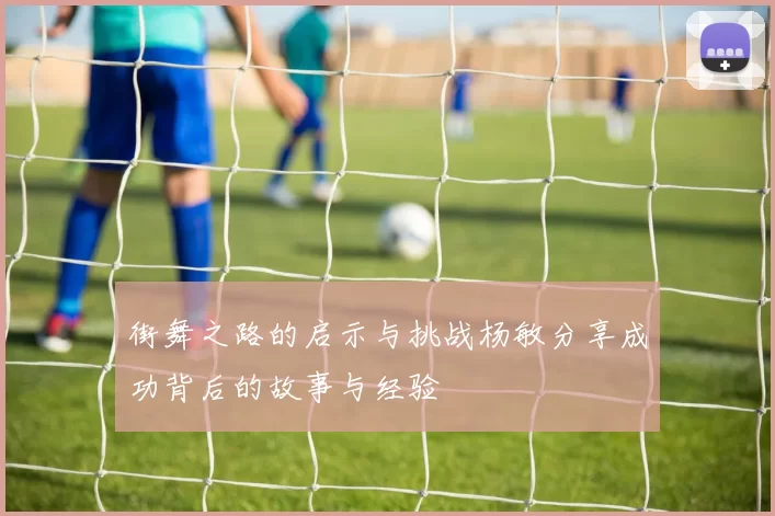 街舞之路的启示与挑战杨敏分享成功背后的故事与经验
