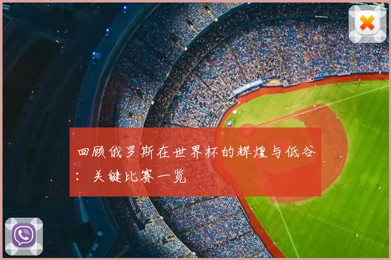 回顾俄罗斯在世界杯的辉煌与低谷：关键比赛一览