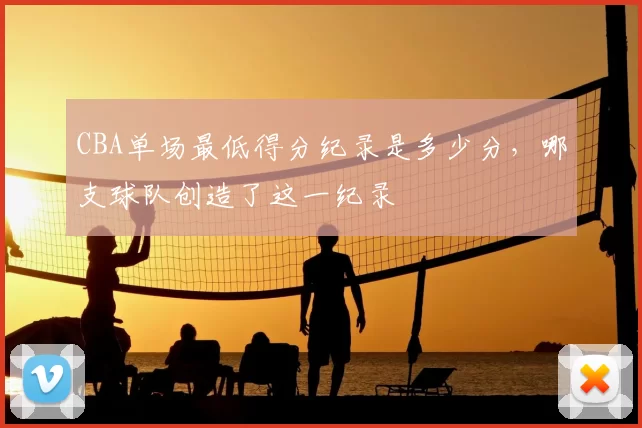 CBA单场最低得分纪录是多少分，哪支球队创造了这一纪录