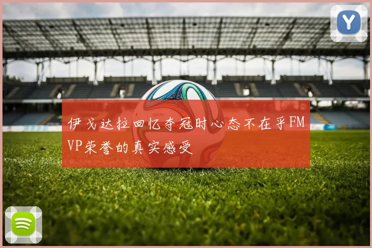 伊戈达拉回忆夺冠时心态不在乎FMVP荣誉的真实感受