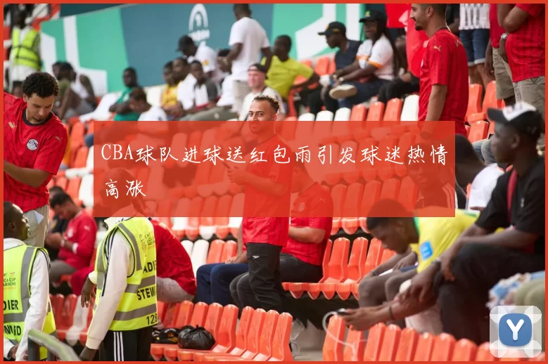 CBA球队进球送红包雨引发球迷热情高涨