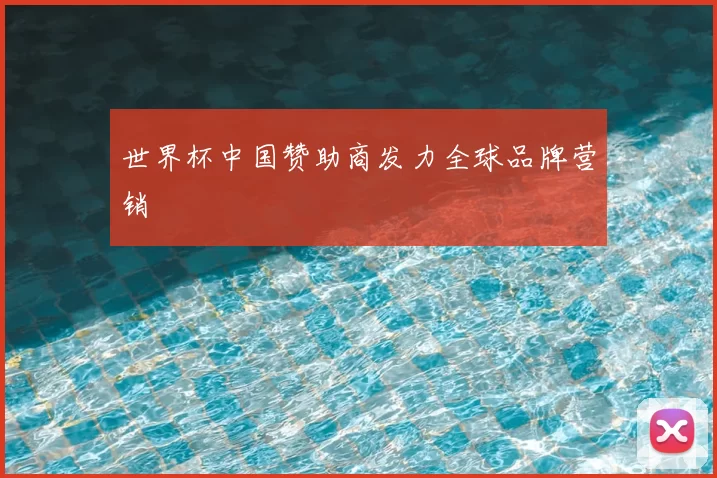 世界杯中国赞助商发力全球品牌营销
