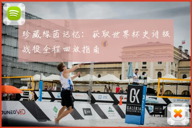 珍藏绿茵记忆：获取世界杯史诗级战役全程回放指南