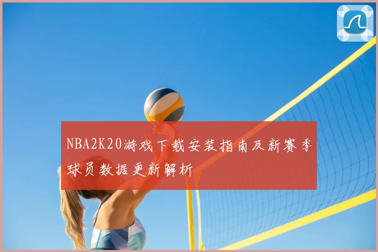 NBA2K20游戏下载安装指南及新赛季球员数据更新解析