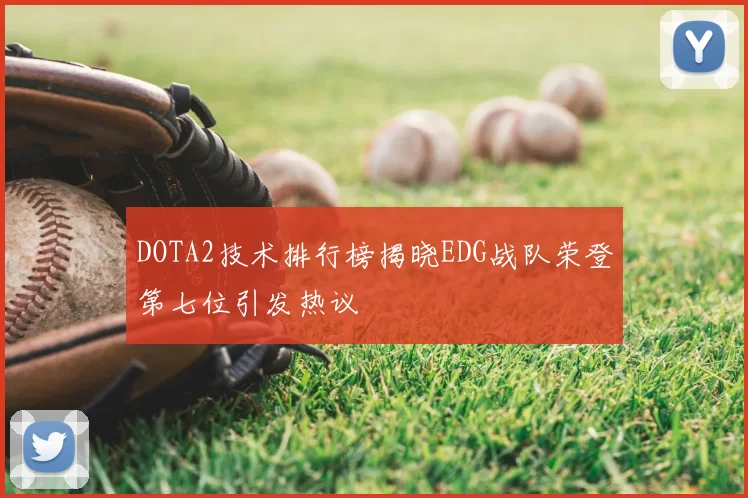 DOTA2技术排行榜揭晓EDG战队荣登第七位引发热议