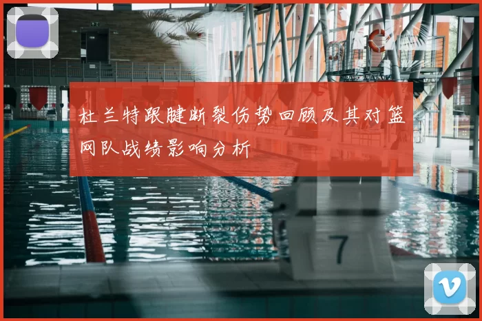 杜兰特跟腱断裂伤势回顾及其对篮网队战绩影响分析