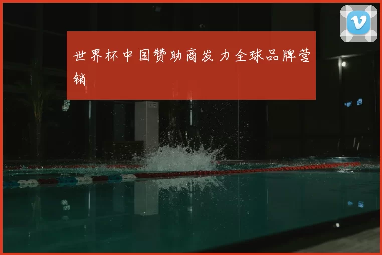 世界杯中国赞助商发力全球品牌营销