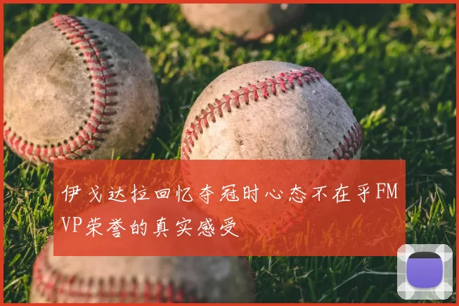 伊戈达拉回忆夺冠时心态不在乎FMVP荣誉的真实感受