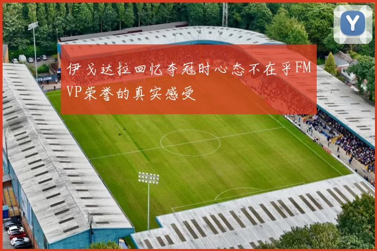 伊戈达拉回忆夺冠时心态不在乎FMVP荣誉的真实感受