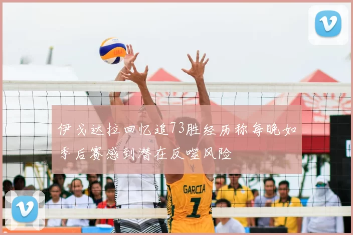 伊戈达拉回忆追73胜经历称每晚如季后赛感到潜在反噬风险