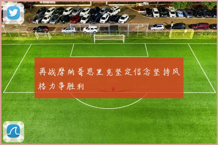 再战摩纳哥恩里克坚定信念坚持风格力争胜利