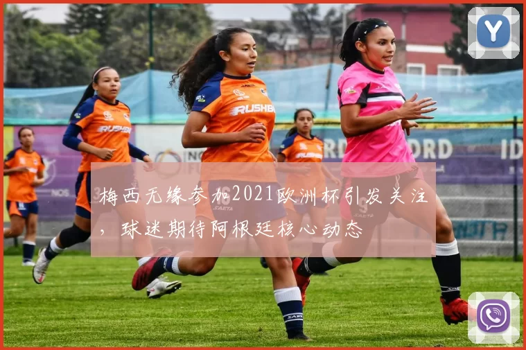 梅西无缘参加2021欧洲杯引发关注，球迷期待阿根廷核心动态