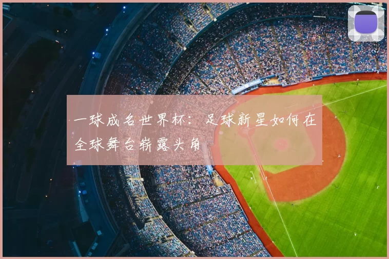 一球成名世界杯：足球新星如何在全球舞台崭露头角