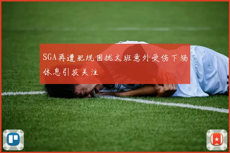 SGA再遭犯规困扰文班意外受伤下场休息引发关注