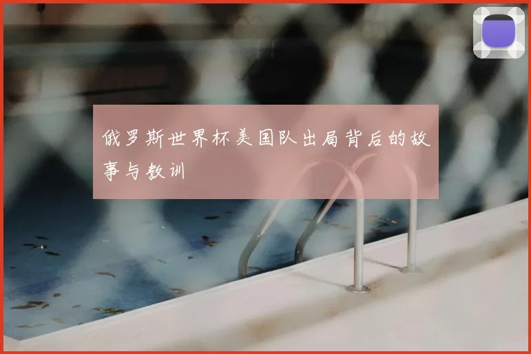 俄罗斯世界杯美国队出局背后的故事与教训