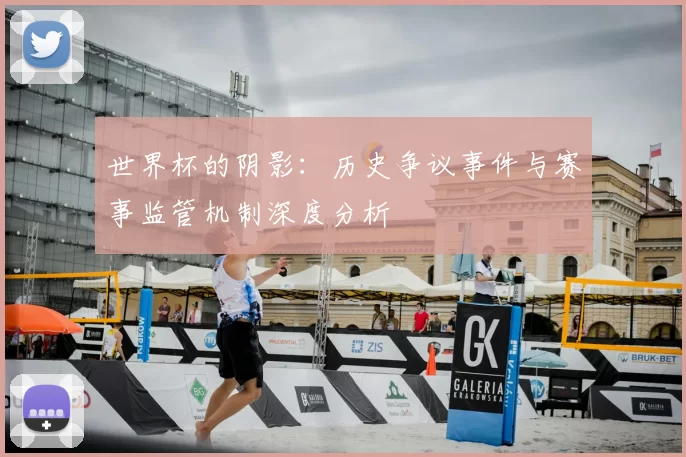 世界杯的阴影：历史争议事件与赛事监管机制深度分析