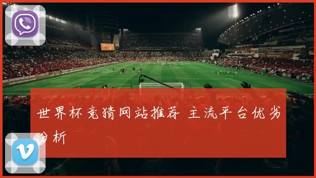 世界杯竞猜网站推荐 主流平台优劣分析