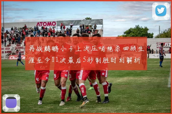 再战鹈鹕小卡上次压哨绝杀回顾生涯至今11次最后5秒制胜时刻解析