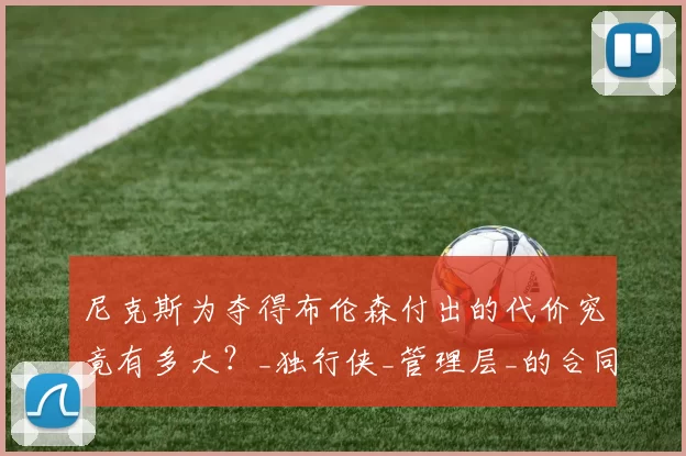 尼克斯为夺得布伦森付出的代价究竟有多大？_独行侠_管理层_的合同