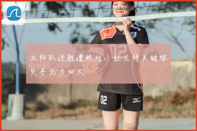 太阳队连胜遭终结,杜兰特关键球失手无力回天