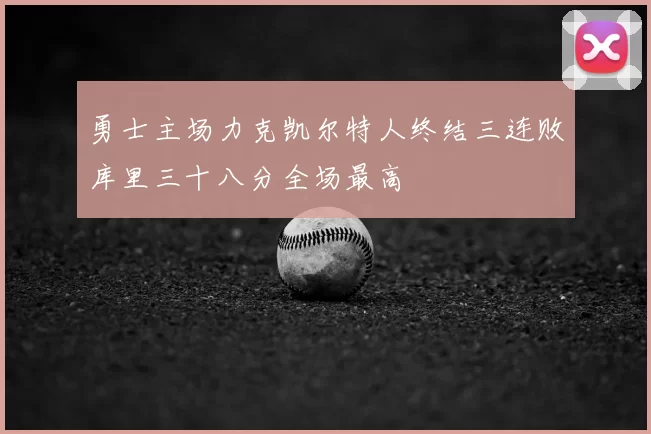 勇士主场力克凯尔特人终结三连败库里三十八分全场最高