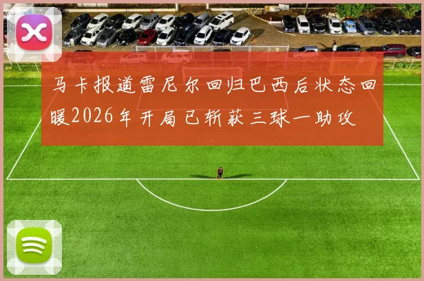 马卡报道雷尼尔回归巴西后状态回暖2026年开局已斩获三球一助攻