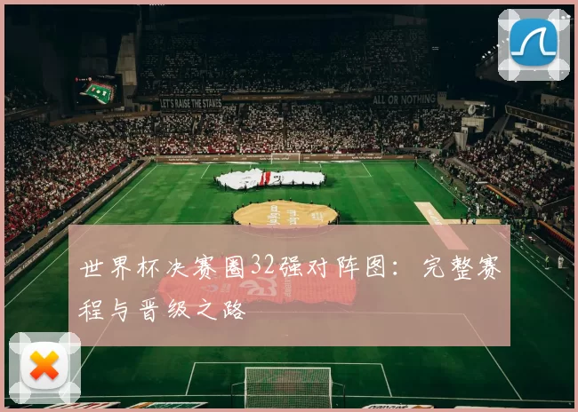 世界杯决赛圈32强对阵图:完整赛程与晋级之路